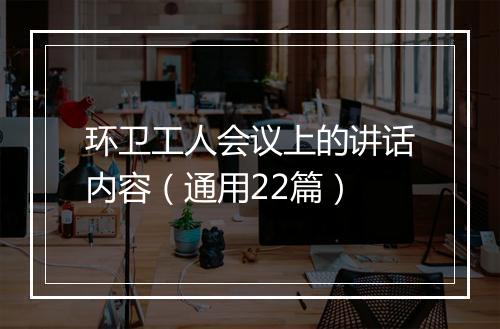 环卫工人会议上的讲话内容（通用22篇）