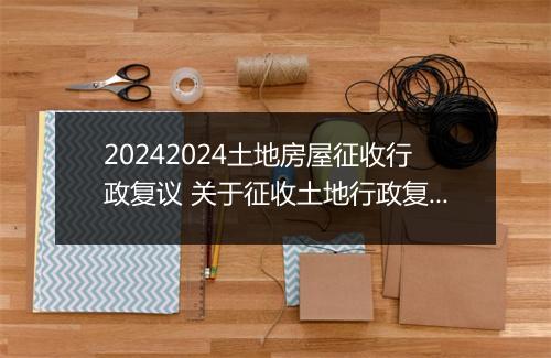 20242024土地房屋征收行政复议 关于征收土地行政复议的期限
