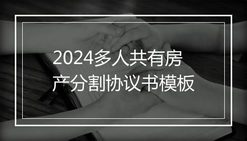 2024多人共有房产分割协议书模板