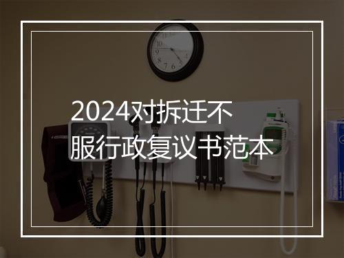 2024对拆迁不服行政复议书范本