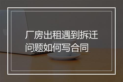 厂房出租遇到拆迁问题如何写合同