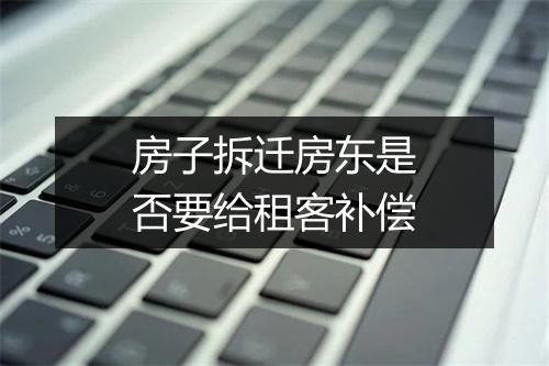 房子拆迁房东是否要给租客补偿