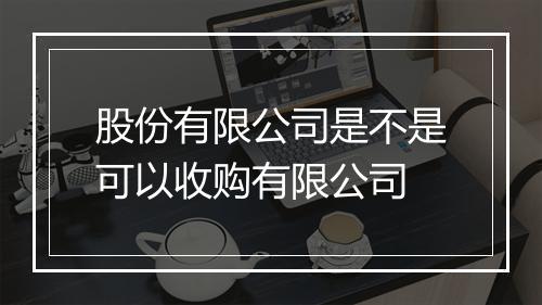 股份有限公司是不是可以收购有限公司