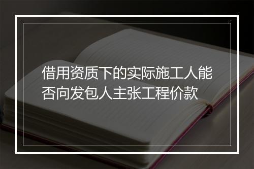 借用资质下的实际施工人能否向发包人主张工程价款