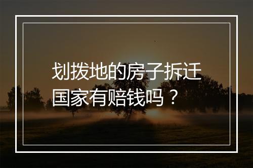 划拨地的房子拆迁国家有赔钱吗？