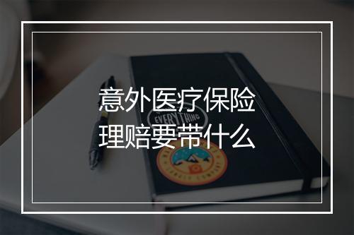 意外医疗保险理赔要带什么