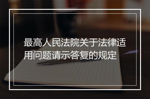 最高人民法院关于法律适用问题请示答复的规定