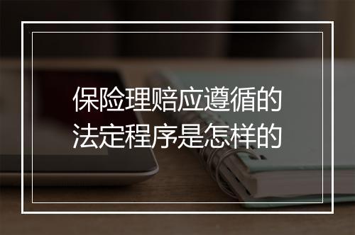 保险理赔应遵循的法定程序是怎样的