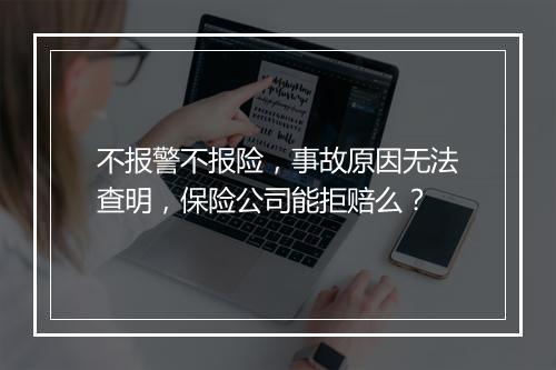 不报警不报险，事故原因无法查明，保险公司能拒赔么？