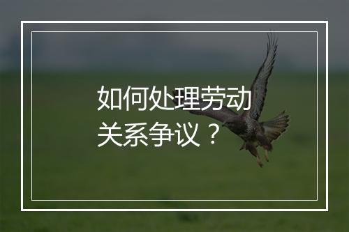 如何处理劳动关系争议？