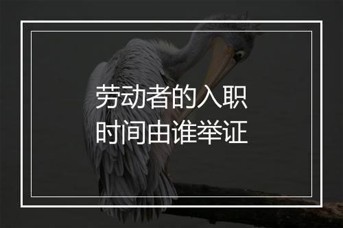 劳动者的入职时间由谁举证