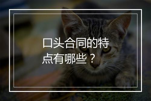 口头合同的特点有哪些？