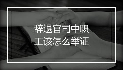 辞退官司中职工该怎么举证