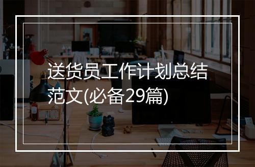 送货员工作计划总结范文(必备29篇)