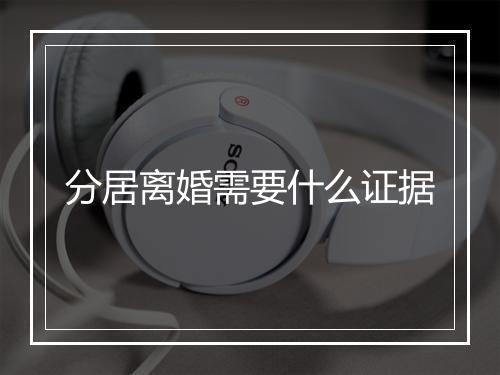 分居离婚需要什么证据