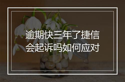 逾期快三年了捷信会起诉吗如何应对