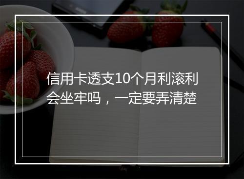 信用卡透支10个月利滚利会坐牢吗，一定要弄清楚
