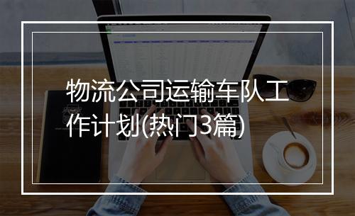 物流公司运输车队工作计划(热门3篇)