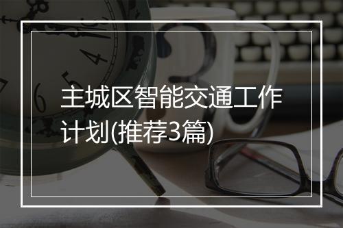 主城区智能交通工作计划(推荐3篇)