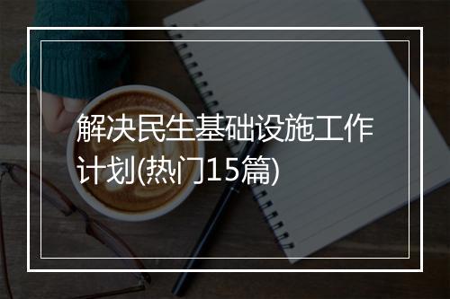 解决民生基础设施工作计划(热门15篇)