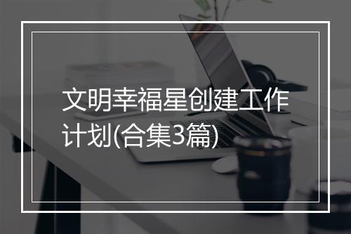文明幸福星创建工作计划(合集3篇)