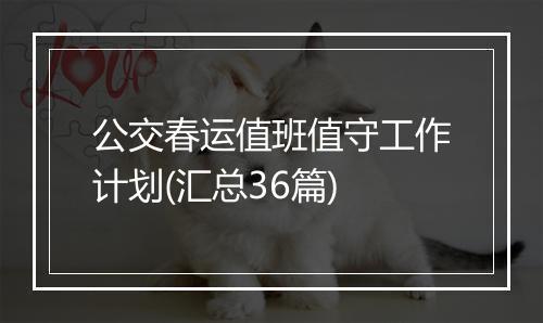 公交春运值班值守工作计划(汇总36篇)