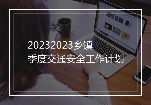 20232023乡镇季度交通安全工作计划