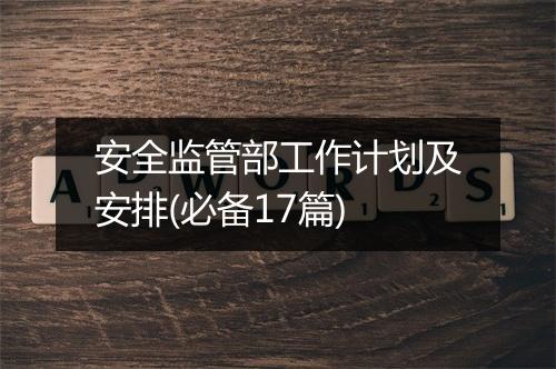 安全监管部工作计划及安排(必备17篇)