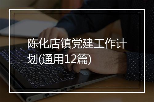 陈化店镇党建工作计划(通用12篇)