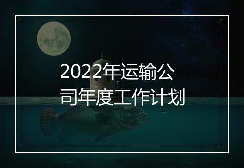 2022年运输公司年度工作计划