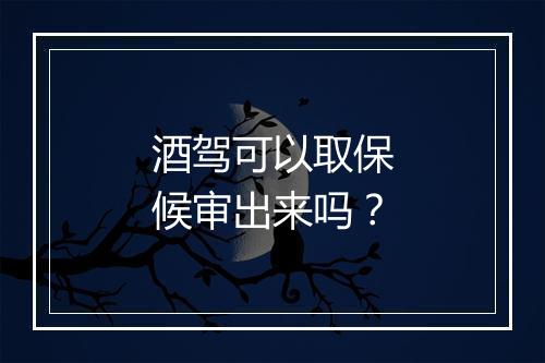 酒驾可以取保候审出来吗？