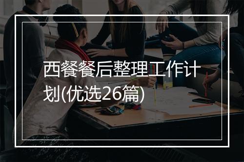 西餐餐后整理工作计划(优选26篇)