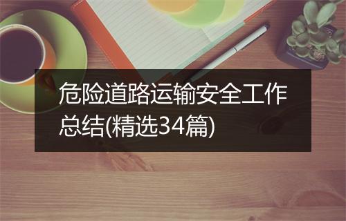 危险道路运输安全工作总结(精选34篇)