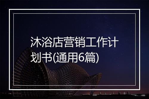 沐浴店营销工作计划书(通用6篇)