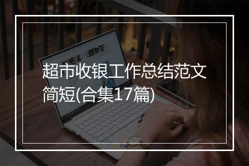 超市收银工作总结范文简短(合集17篇)
