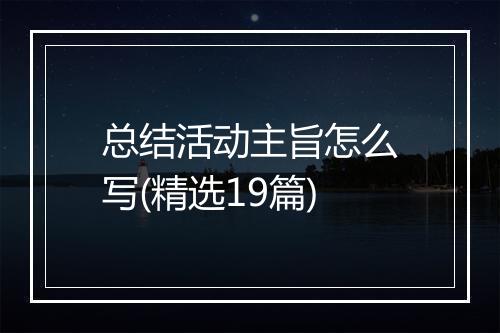 总结活动主旨怎么写(精选19篇)