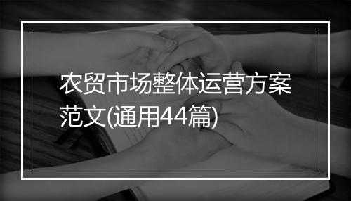 农贸市场整体运营方案范文(通用44篇)