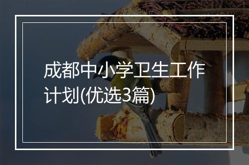 成都中小学卫生工作计划(优选3篇)