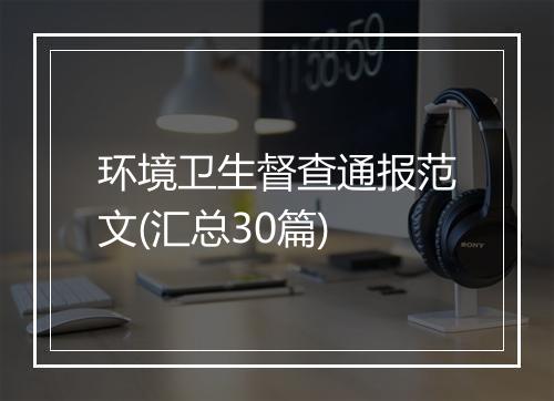环境卫生督查通报范文(汇总30篇)