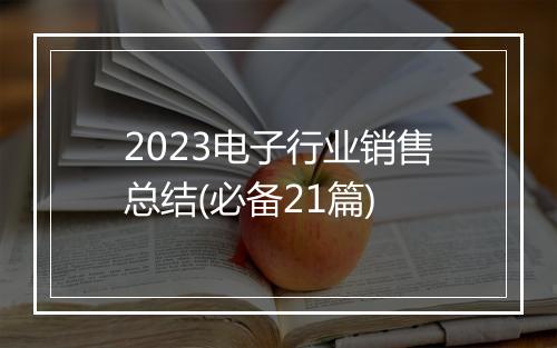 2023电子行业销售总结(必备21篇)