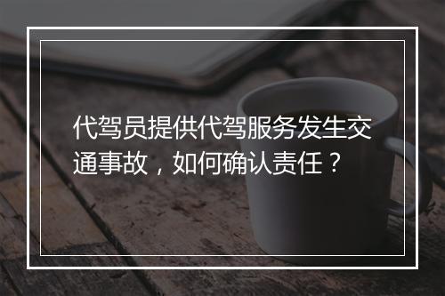 代驾员提供代驾服务发生交通事故，如何确认责任？