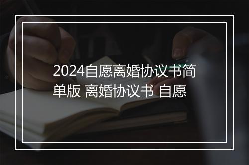 2024自愿离婚协议书简单版 离婚协议书 自愿