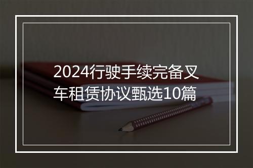 2024行驶手续完备叉车租赁协议甄选10篇
