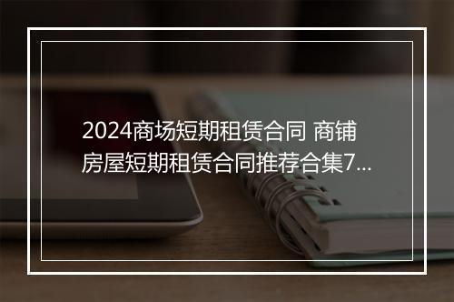 2024商场短期租赁合同 商铺房屋短期租赁合同推荐合集7篇