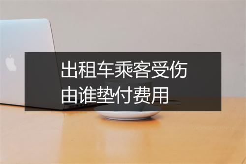 出租车乘客受伤由谁垫付费用