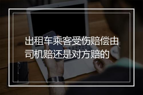 出租车乘客受伤赔偿由司机赔还是对方赔的