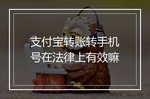 支付宝转账转手机号在法律上有效嘛