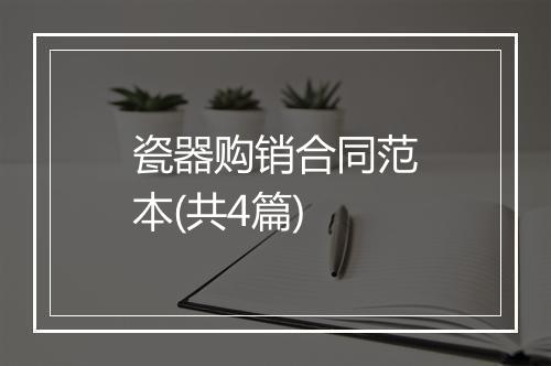 瓷器购销合同范本(共4篇)