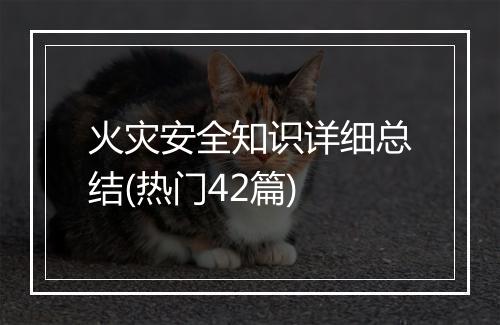 火灾安全知识详细总结(热门42篇)