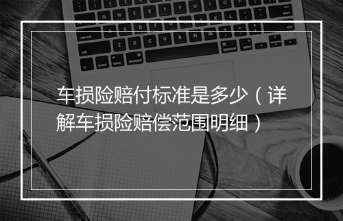 车损险赔付标准是多少（详解车损险赔偿范围明细）